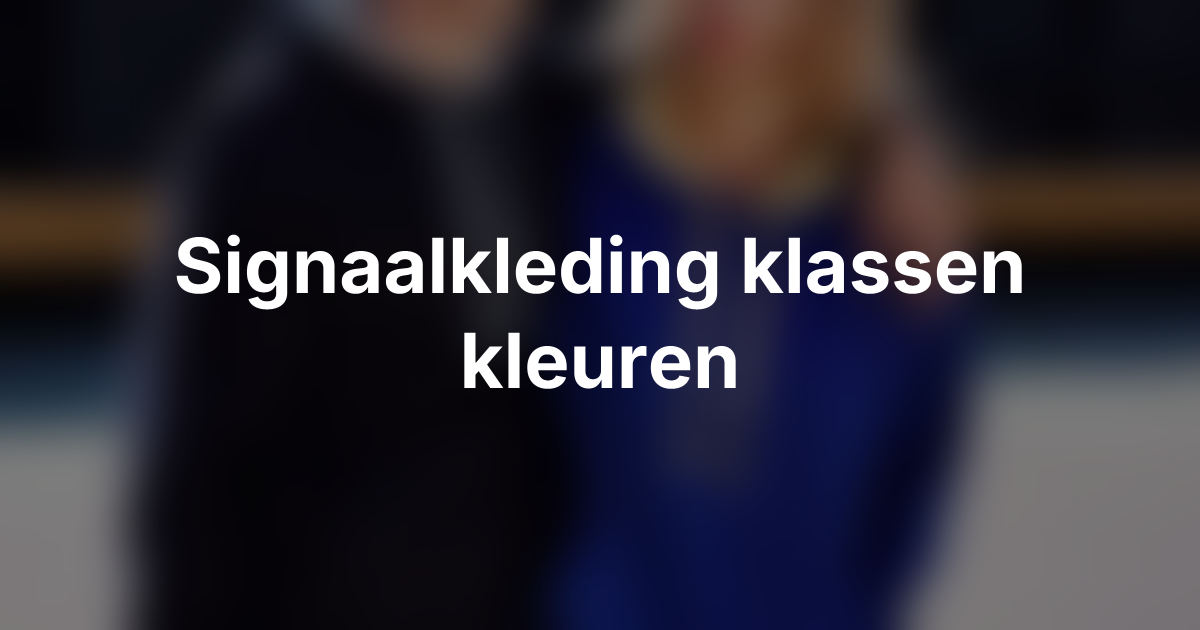 Signaal kleding kiezen: uitleg over klassen, kleuren en werksituaties