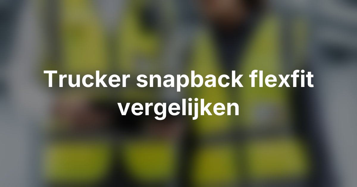 Trucker caps, snapbacks en flexfit caps vergelijken